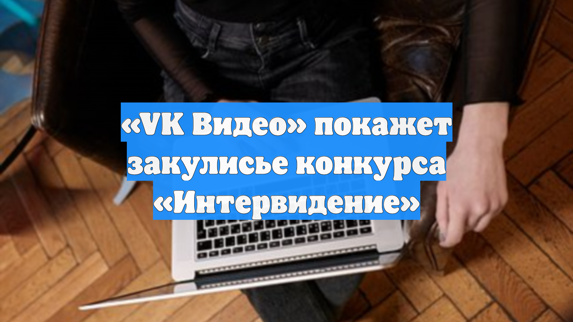 «VK Видео» покажет закулисье конкурса «Интервидение»