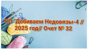 СП "Добиваем Недовязы-4 //2025 год//Очет № 32 // Организатор СП Марина Стогова