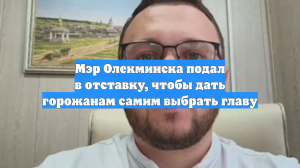 Мэр Олекминска подал в отставку, чтобы дать горожанам самим выбрать главу