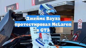 Джеймс Ваулз протестировал McLaren в GT3
