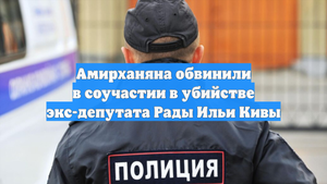 Амирханяна обвинили в соучастии в убийстве экс-депутата Рады Ильи Кивы