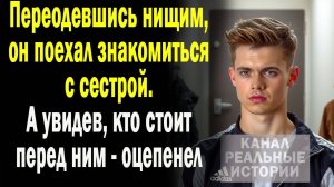 Переодевшись нищим, он поехал знакомиться с сестрой. А когда увидел, кто стоит перед ним