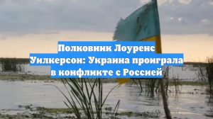 Полковник Лоуренс Уилкерсон: Украина проиграла в конфликте с Россией