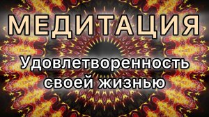Удовлетворенность своей жизнью. Трансформационная МЕДИТАЦИЯ.