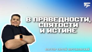 Пастор Сергей Шрубковский "В ПРАВЕДНОСТИ, СВЯТОСТИ И ИСТИНЕ" 14.09.2025