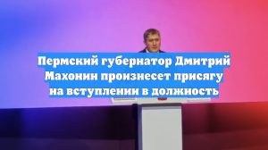 Пермский губернатор Дмитрий Махонин произнесет присягу на вступлении в должность
