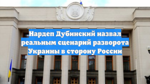 Нардеп Дубинский назвал реальным сценарий разворота Украины в сторону России