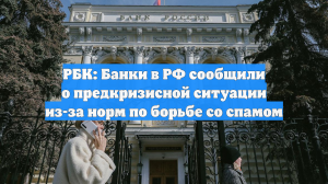 РБК: Банки в РФ сообщили о предкризисной ситуации из-за норм по борьбе со спамом