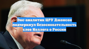 Экс-аналитик ЦРУ Джонсон подчеркнул безосновательность слов Келлога о России
