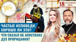 Частые исповеди. Хорошо ли это? / Что сказал об апостолах дух прорицания? / Утро на СПАСЕ