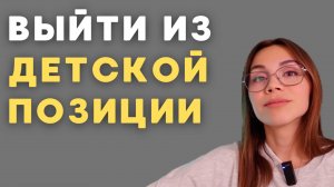Детская позиция с точки зрения психолога. 100%й способ повзрослеть