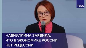 Набиуллина заявила, что в экономике России нет рецессии