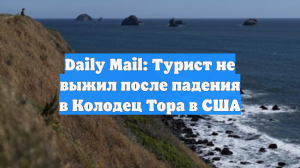 Daily Mail: Турист не выжил после падения в Колодец Тора в США