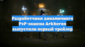 Разработчики динамичного PvP-экшена Arkheron выпустили первый трейлер