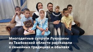 Многодетные супруги Лукошины из Тамбовской области рассказали о семейных традициях и обычаях