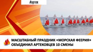МАСШТАБНЫЙ ПРАЗДНИК «МОРСКАЯ ФЕЕРИЯ» ОБЪЕДИНИЛ АРТЕКОВЦЕВ 10 СМЕНЫ