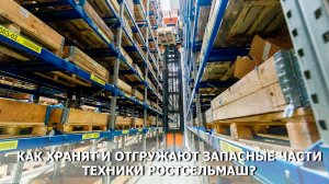 Как хранят и отгружают запасные части техники Ростсельмаш?
