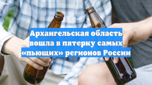 Архангельская область вошла в пятерку самых «пьющих» регионов России