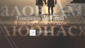 Генералов Дмитрий - Я так влюбился в тебя