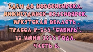 Едем до Новосибирска. Нижнеудинск-Красноярск.Трасса Р-255 "Сибирь". 12 июня 2025 года. Часть 6.