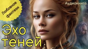 НОВИНКА | АУДИОКНИГА | ЭХО ТЕНЕЙ | ЛЮБОВНОЕ ФЭНТЕЗИ