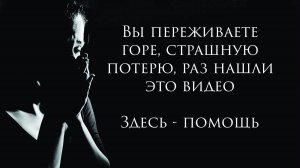 Вы переживаете самую тяжелую потерю, если нашли это видео. Здесь - помощь.