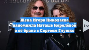 Жена Игоря Николаева напомнила Наташе Королёвой о её браке с Сергеем Глушко