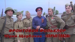 Юрий Щербаков- « СЕРЫЕ ГЛАЗА » фронтовой фольклор