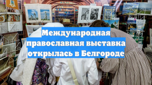 Международная православная выставка открылась в Белгороде