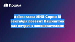 Axios: глава МИД Сирии 18 сентября посетит Вашингтон для встреч с законодателями