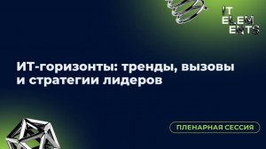 Пленарная сессия «ИТ‑горизонты: тренды, вызовы и стратегии лидеров»