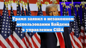 Трамп заявил о незаконном использовании Байдена в управлении США