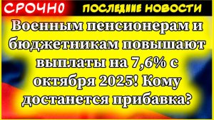 Новости сегодня. Военным пенсионерам и бюджетникам повышают выплаты на 7,6% с октября 2025!