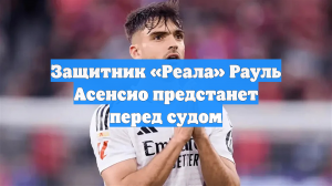 Защитник «Реала» Рауль Асенсио предстанет перед судом
