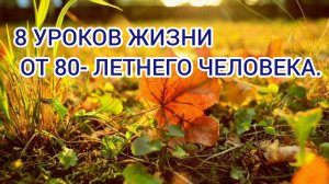 8 УРОКОВ ОТ 80- ЛЕТНЕГО ЧЕЛОВЕКА