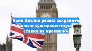 Банк Англии решил сохранить ключевую процентную ставку на уровне 4%