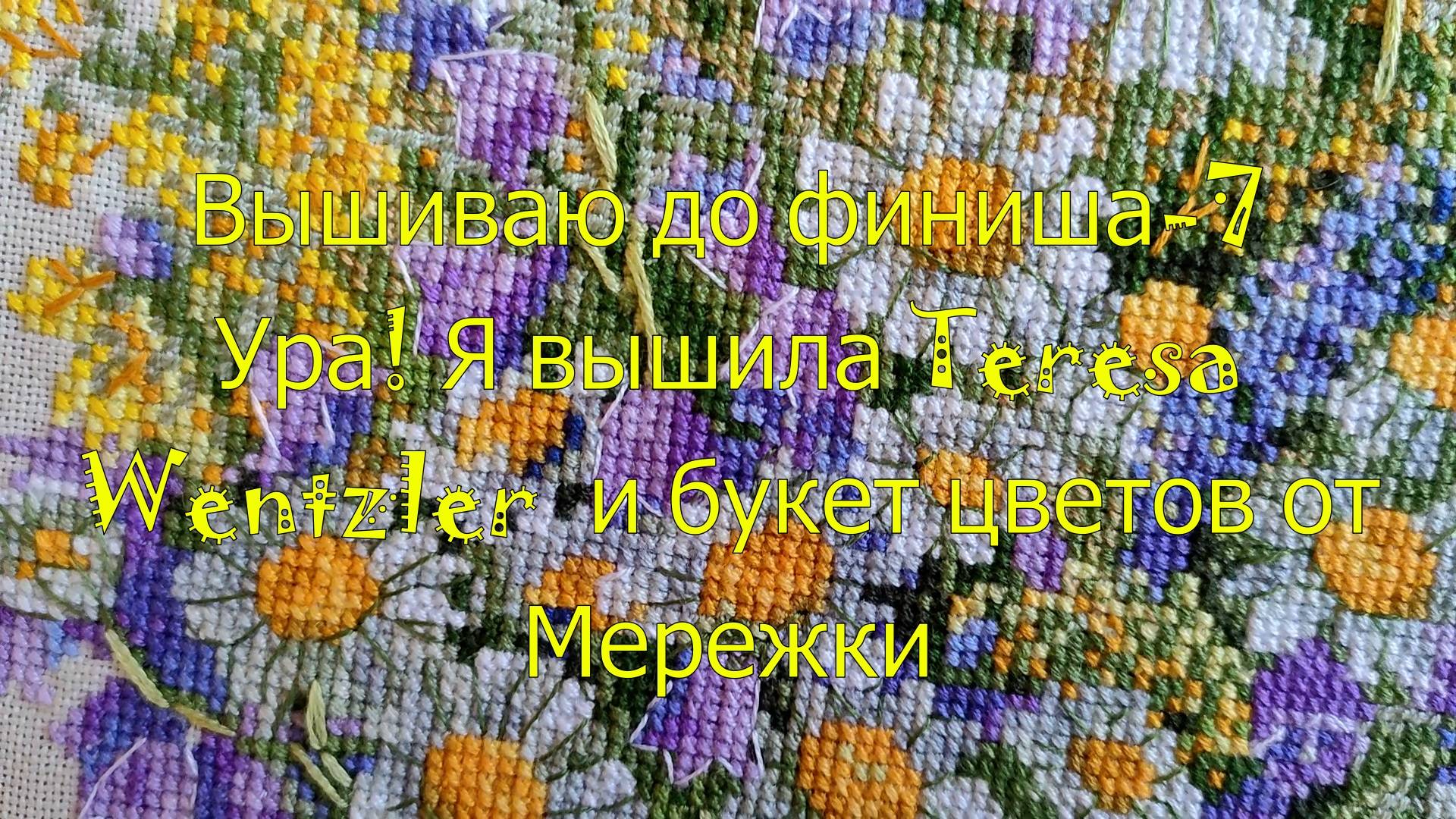 Вышиваю до финиша-7. Ура! Я вышила Teresa Wentzler и букет цветов от Merejka