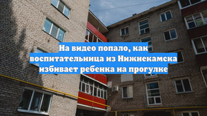 На видео попало, как воспитательница из Нижнекамска избивает ребенка на прогулке