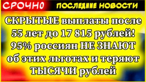 Новости. СКРЫТЫЕ выплаты после 55 лет до 17 815 рублей! 95% россиян НЕ ЗНАЮТ об этих льготах