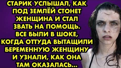 Старик услышал, как под землёй стонет женщина и стал звать на помощь. Все были в шоке, когда...