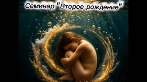 Семинар "Второе рождение"