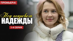 Под покровом надежды 1,2,3,4 серия (мелодрама 2025 анонс)