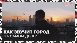Москва без наушников: как звучит город на самом деле? | Специальный репортаж