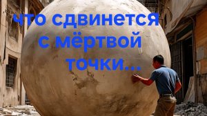 ЧТО СДВИНЕТСЯ С МЁРТВОЙ ТОЧКИ
