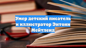 Умер детский писатель и иллюстратор Энтони Мейтленд