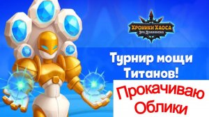 Хроники Хаоса Турнир Мощи, Сила Титанов Пересечение Ивентов, Прокачиваю облики титанов