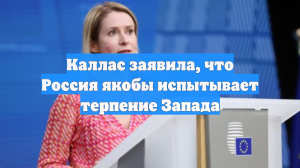 Каллас заявила, что Россия якобы испытывает терпение Запада
