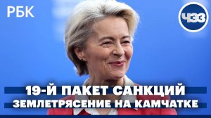 19-й пакет санкций против России. Новое землетрясение на Камчатке