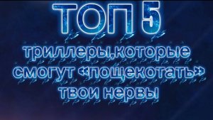 ТОП5 ТРИЛЛЕРЫ КОТОРЫЕ СМОГУТ ПОЩЕКОТАТЬ ТВОИ НЕРВЫ