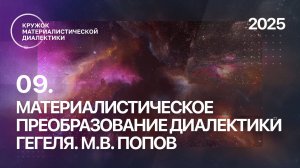 КМД. 09. Материалистическое преобразование диалектики Гегеля. М. В. Попов. 31.08.2025.